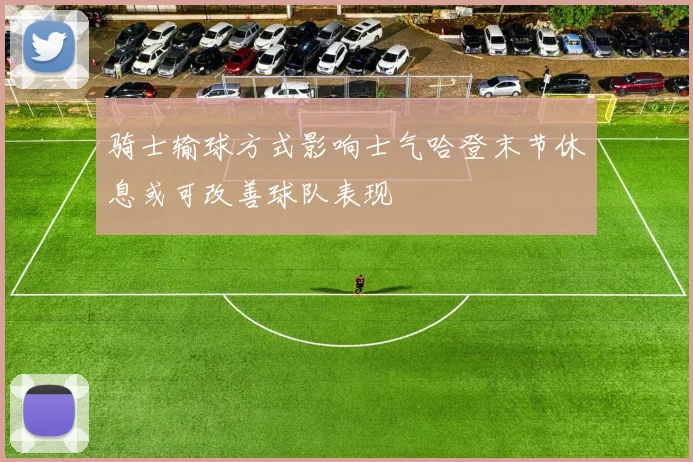 骑士输球方式影响士气哈登末节休息或可改善球队表现