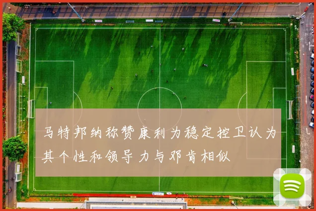 马特邦纳称赞康利为稳定控卫认为其个性和领导力与邓肯相似