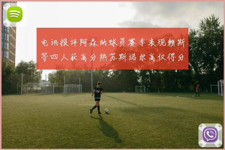 电讯报评阿森纳球员赛季表现赖斯等四人获高分热苏斯诺尔高仅得分