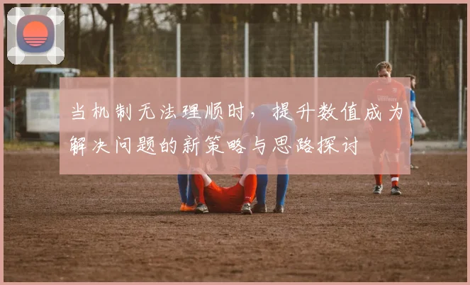 当机制无法理顺时，提升数值成为解决问题的新策略与思路探讨