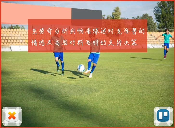 克劳奇分析利物浦球迷对克洛普的情感及高层对斯洛特的支持决策