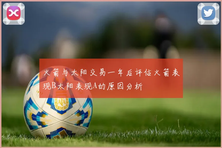 火箭与太阳交易一年后评估火箭表现B太阳表现A的原因分析