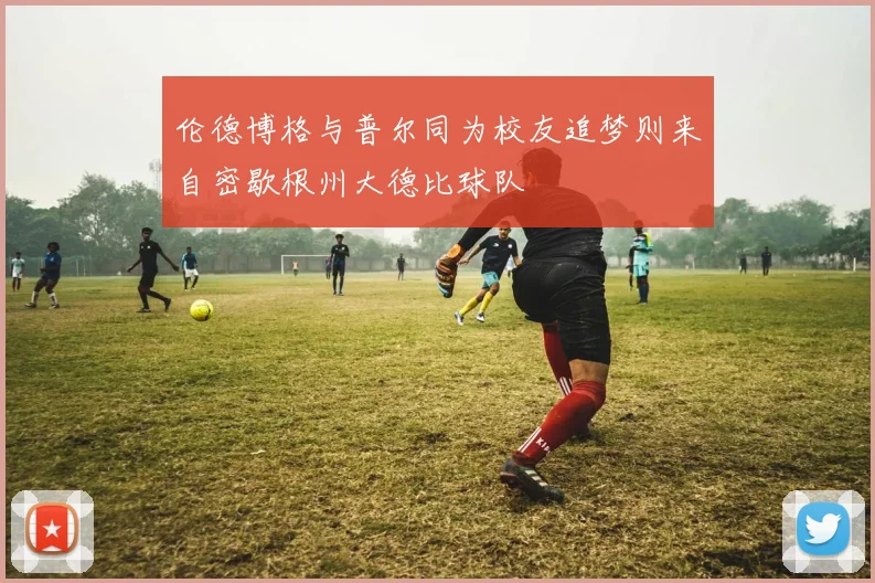 伦德博格与普尔同为校友追梦则来自密歇根州大德比球队