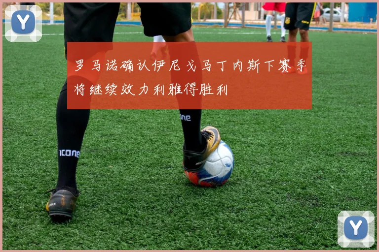 罗马诺确认伊尼戈马丁内斯下赛季将继续效力利雅得胜利