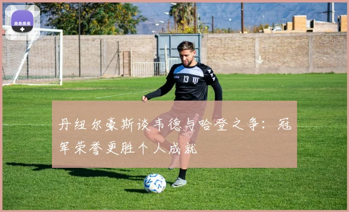 丹纽尔豪斯谈韦德与哈登之争：冠军荣誉更胜个人成就
