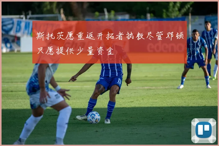 斯托茨愿重返开拓者执教尽管邓顿只愿提供少量资金