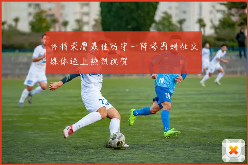 怀特荣膺最佳防守一阵塔图姆社交媒体送上热烈祝贺