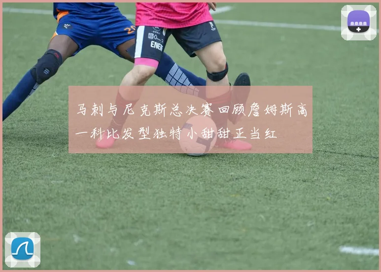 马刺与尼克斯总决赛回顾詹姆斯高一科比发型独特小甜甜正当红