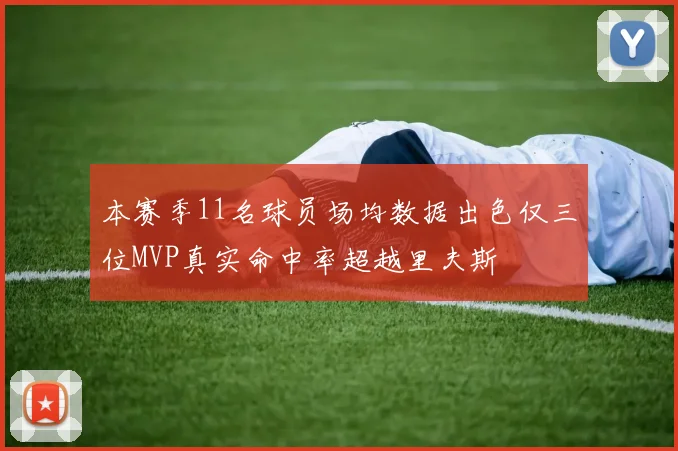 本赛季11名球员场均数据出色仅三位MVP真实命中率超越里夫斯